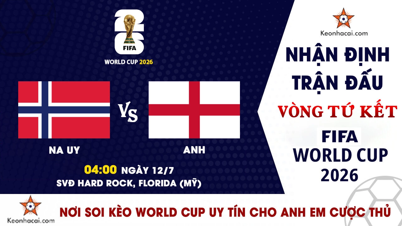 World Cup 2026 - Nhận Định Na Uy vs Anh, 04h00 Ngày 12/7: Tam Sư vượt khó tiến vào bán kết
