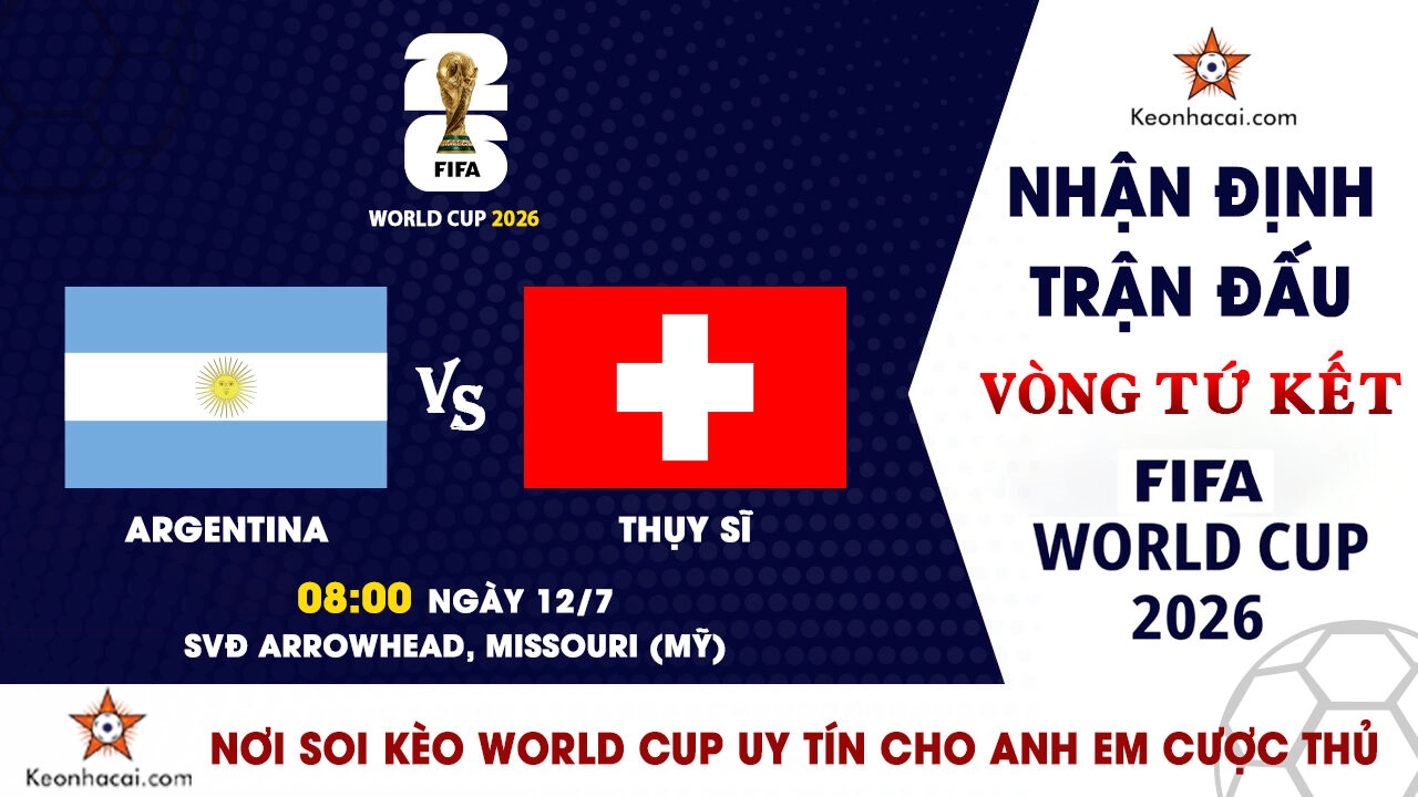 World Cup 2026 - Nhận Định Argentina vs Thụy Sĩ, 08h00 Ngày 12/7: Messi đưa Albiceleste tiến gần bán kết