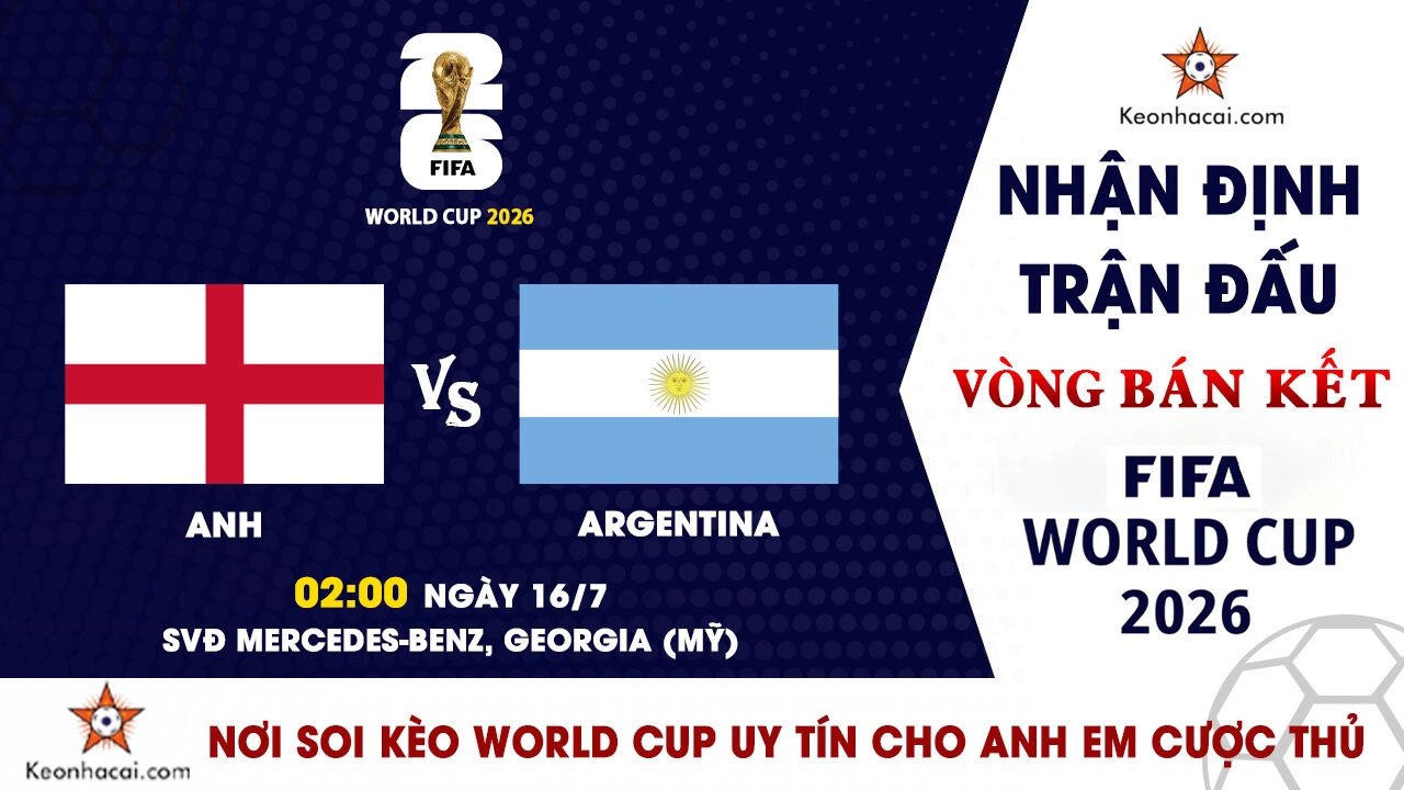 World Cup 2026 - Nhận Định Anh vs Argentina, 02h00 Ngày 16/7: Đại Chiến Kinh Điển Tranh Vé Chung Kết
